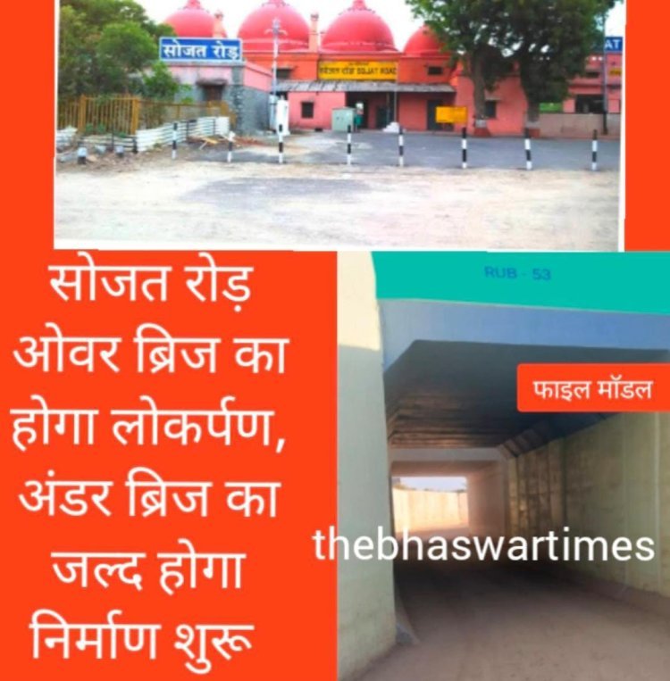 रेलवे ओवर ब्रिज का होगा लोकार्पण अंडर ब्रिज का जल्द होगा निर्माण सोजत रोड़ को मिली सौगात