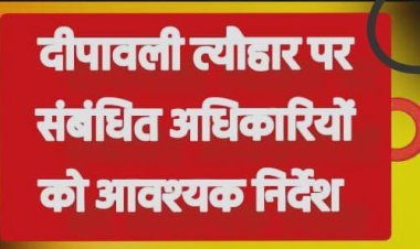 दीपावली त्यौहार पर संबंधित अधिकारियों को आवश्यक निर्देश