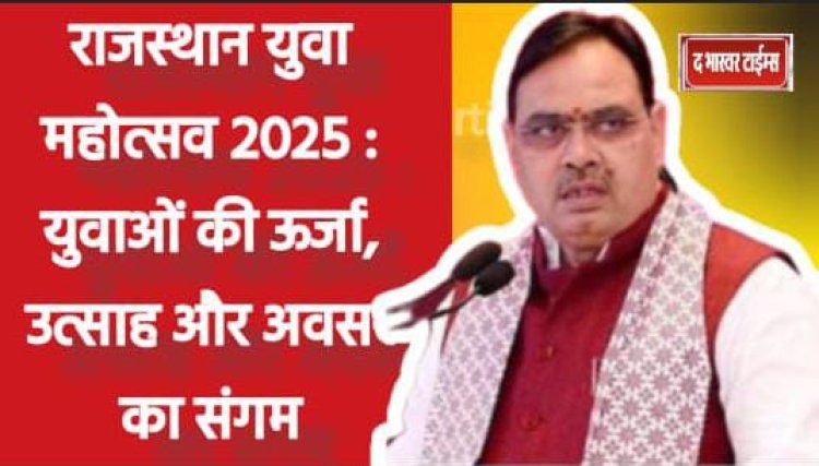 राजस्थान युवा महोत्सव 2025 : युवाओं की ऊर्जा, उत्साह और अवसर का संगम