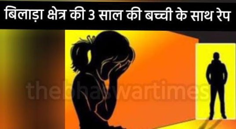 बिलाड़ा क्षेत्र की तीन साल की बच्ची से रेप           