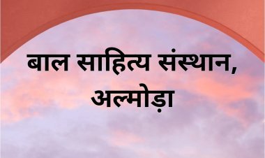 बालसाहित्य संस्थान अल्मोड़ा द्बारा बालसाहित्य सम्मान 2026 के लिए अखिल भारतीय स्तर पर प्रविष्टियां आमंत्रित