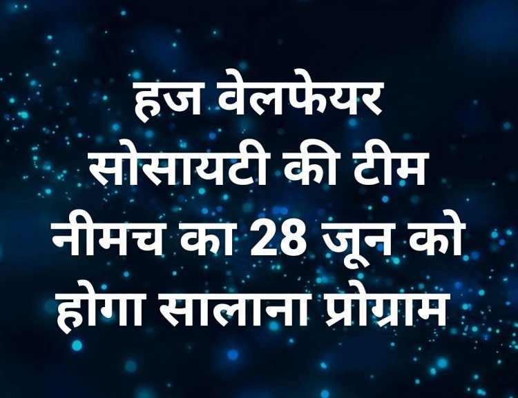 हज वेलफेयर सोसायटी की टीम नीमच का 28 जून को सालाना प्रोग्राम