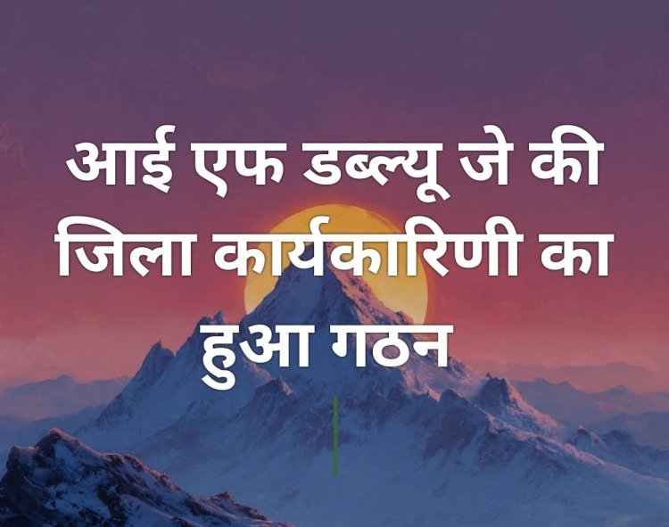 आई एफ डब्ल्यू जे की जिला कार्यकारिणी का हुआ गठन 