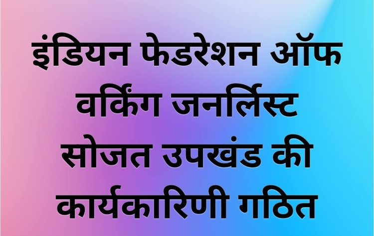 इंडियन फेडरेशन ऑफ वर्किंग जनर्लिस्ट सोजत उपखंड की कार्यकारिणी गठित